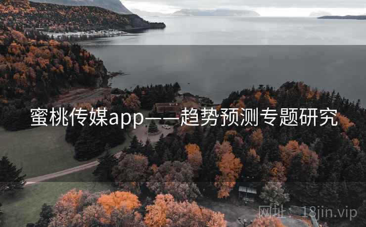 蜜桃传媒app——趋势预测专题研究  第1张