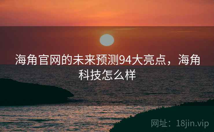 海角官网的未来预测94大亮点，海角科技怎么样  第1张