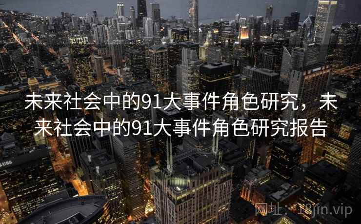 未来社会中的91大事件角色研究，未来社会中的91大事件角色研究报告  第2张