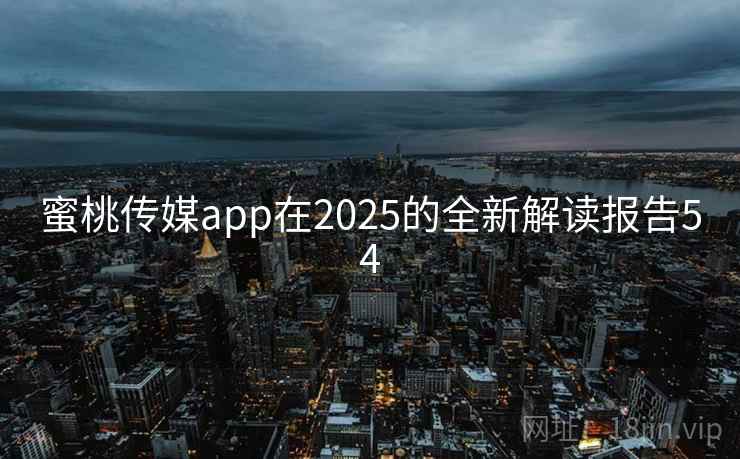 蜜桃传媒app在2025的全新解读报告54  第1张