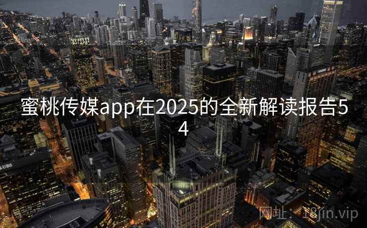 蜜桃传媒app在2025的全新解读报告54  第2张