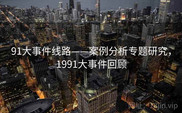 91大事件线路——案例分析专题研究，1991大事件回顾  第2张
