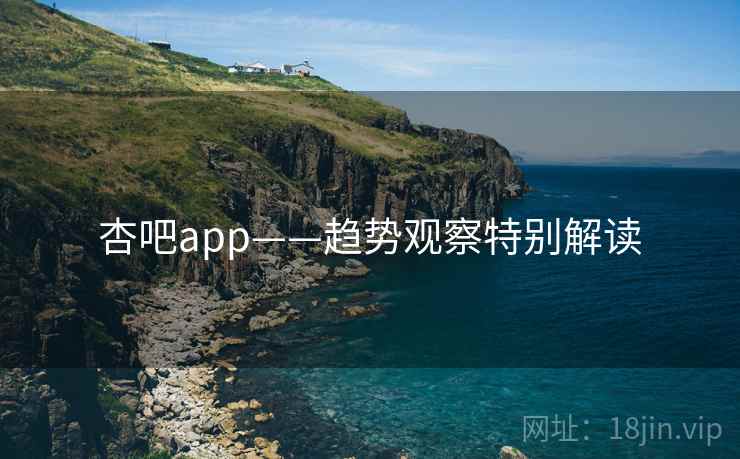 杏吧app——趋势观察特别解读  第2张