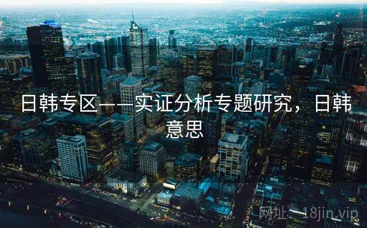 日韩专区——实证分析专题研究，日韩意思  第1张