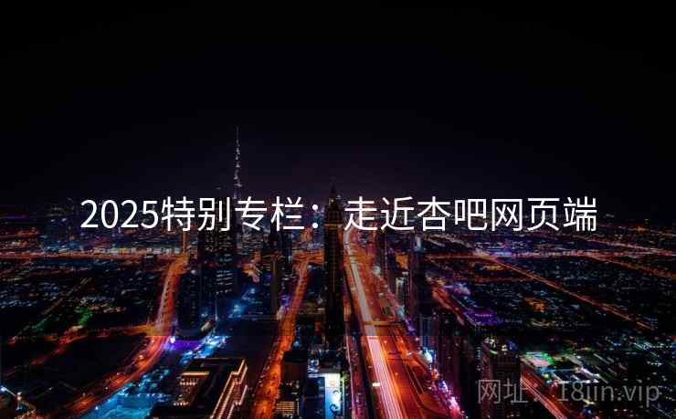 2025特别专栏：走近杏吧网页端  第2张