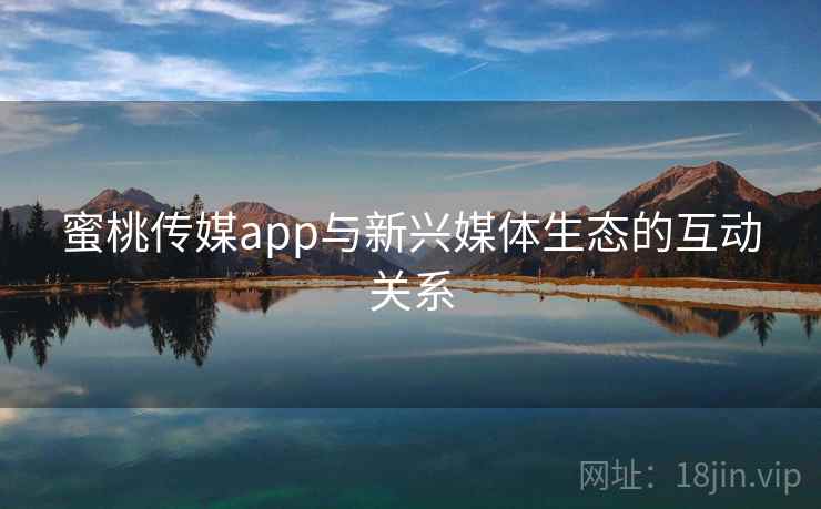 蜜桃传媒app与新兴媒体生态的互动关系  第1张