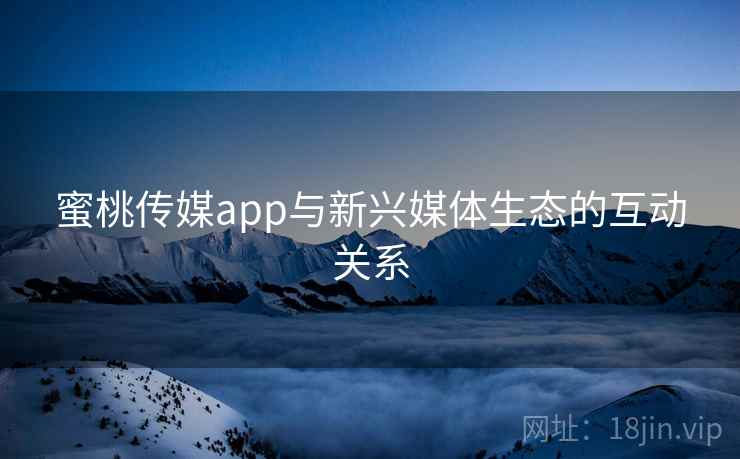 蜜桃传媒app与新兴媒体生态的互动关系  第2张