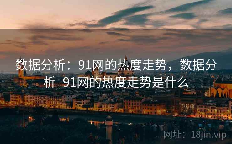 数据分析：91网的热度走势，数据分析_91网的热度走势是什么  第1张