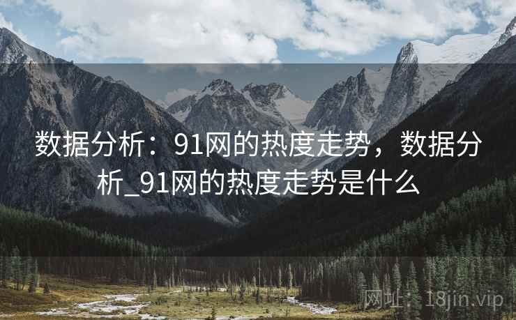 数据分析：91网的热度走势，数据分析_91网的热度走势是什么  第2张
