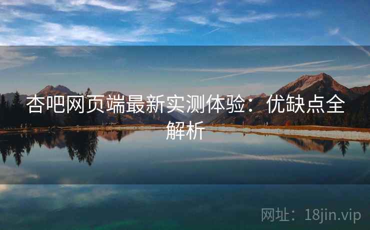 杏吧网页端最新实测体验：优缺点全解析  第2张