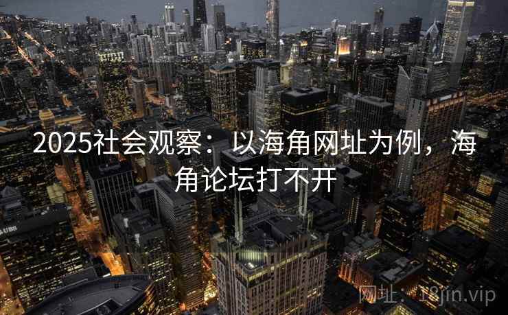 2025社会观察：以海角网址为例，海角论坛打不开  第1张