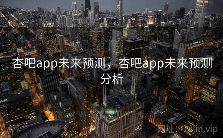 杏吧app未来预测，杏吧app未来预测分析  第2张