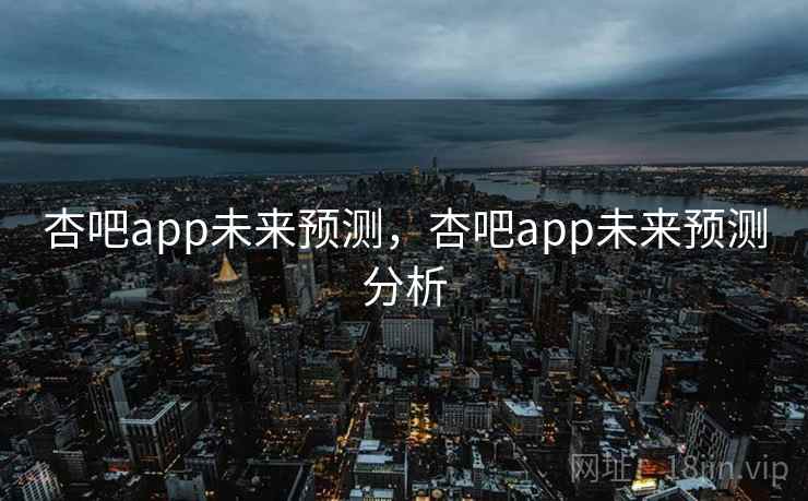 杏吧app未来预测，杏吧app未来预测分析  第1张