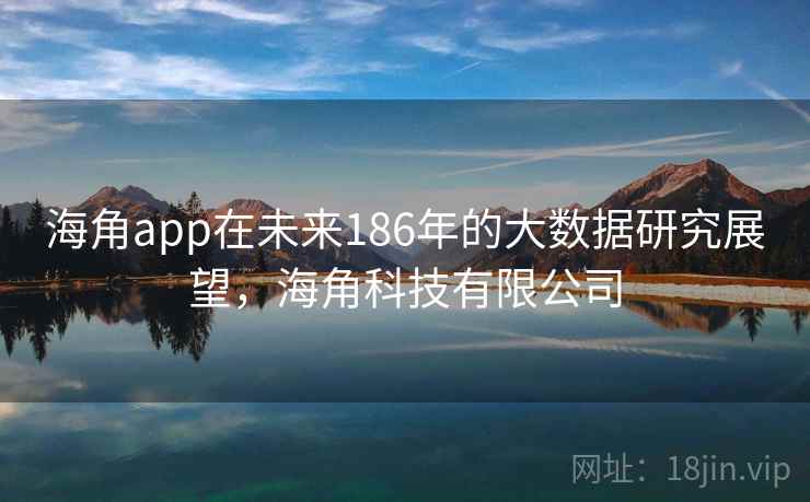 海角app在未来186年的大数据研究展望，海角科技有限公司  第1张
