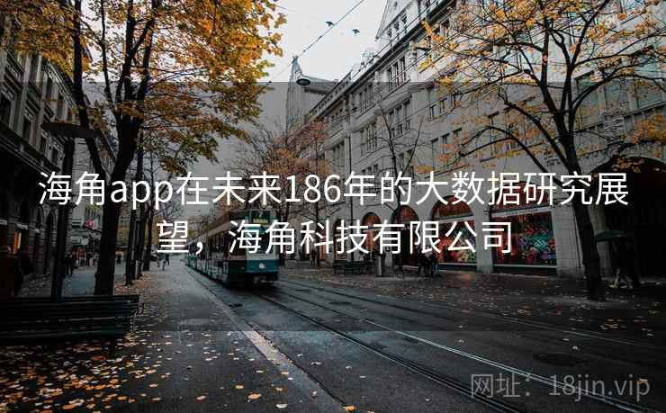 海角app在未来186年的大数据研究展望，海角科技有限公司  第2张