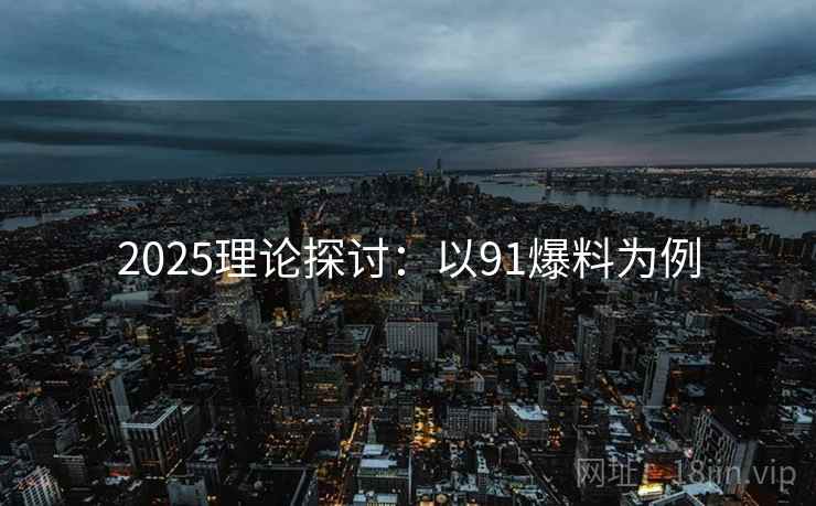 2025理论探讨：以91爆料为例  第1张