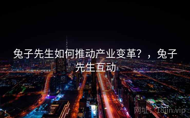 兔子先生如何推动产业变革？，兔子先生互动  第2张