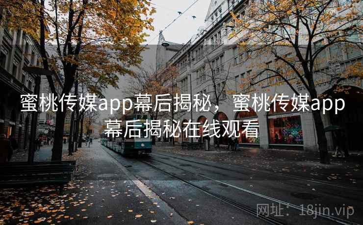 蜜桃传媒app幕后揭秘，蜜桃传媒app幕后揭秘在线观看  第2张
