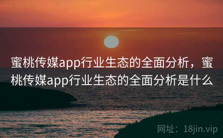 蜜桃传媒app行业生态的全面分析，蜜桃传媒app行业生态的全面分析是什么  第1张