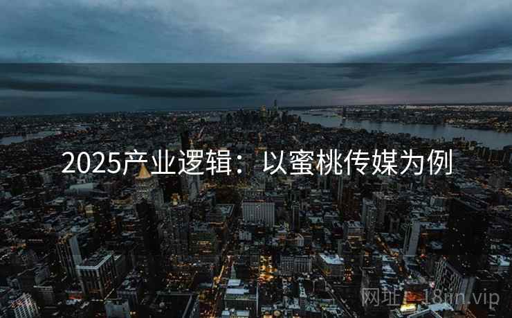 2025产业逻辑：以蜜桃传媒为例  第1张