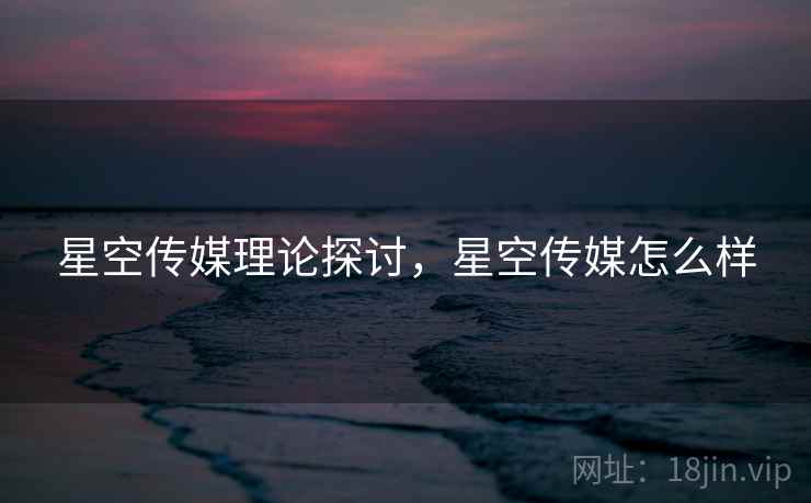 星空传媒理论探讨，星空传媒怎么样  第2张