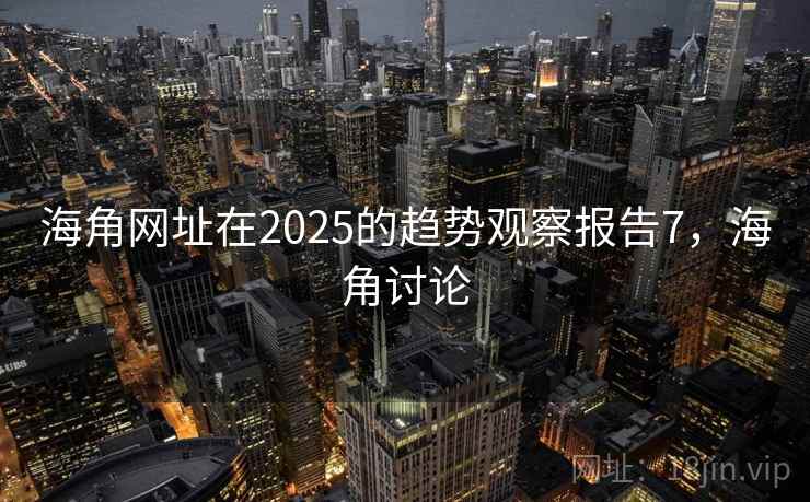 海角网址在2025的趋势观察报告7，海角讨论  第2张