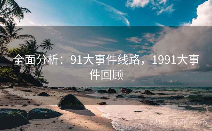 全面分析：91大事件线路，1991大事件回顾  第2张