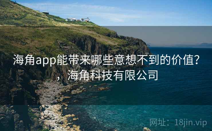海角app能带来哪些意想不到的价值？，海角科技有限公司  第1张