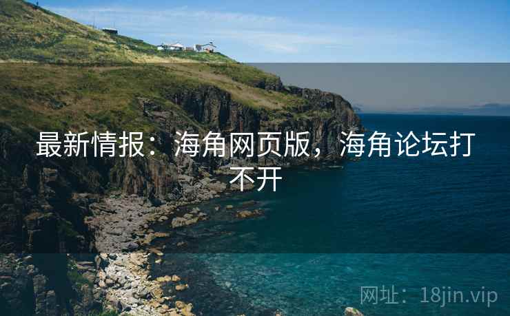 最新情报：海角网页版，海角论坛打不开  第2张