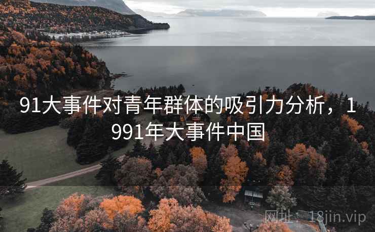 91大事件对青年群体的吸引力分析，1991年大事件中国  第1张