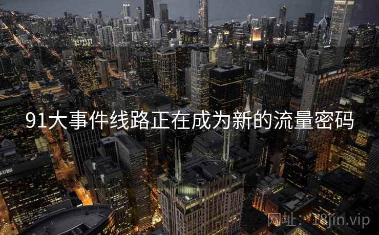 91大事件线路正在成为新的流量密码  第1张