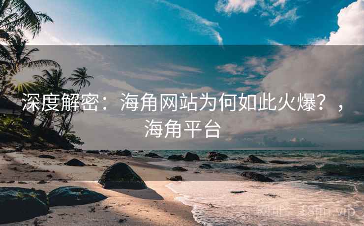 深度解密：海角网站为何如此火爆？，海角平台  第2张