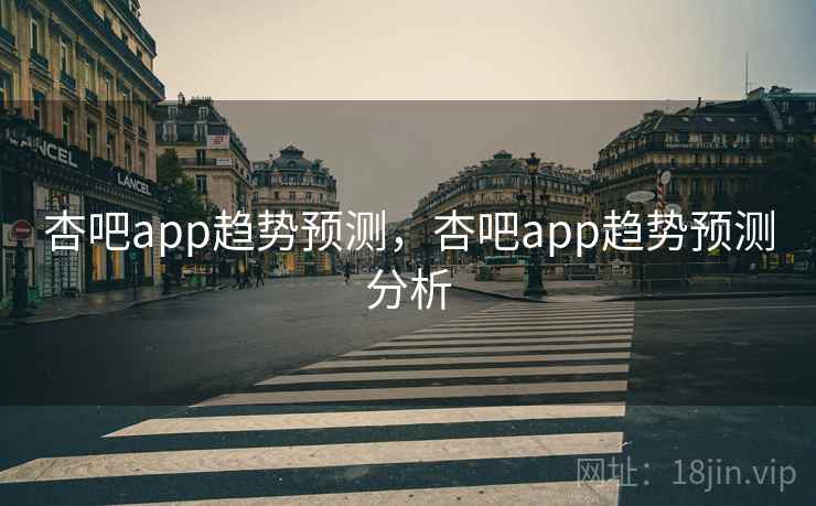 杏吧app趋势预测，杏吧app趋势预测分析  第1张