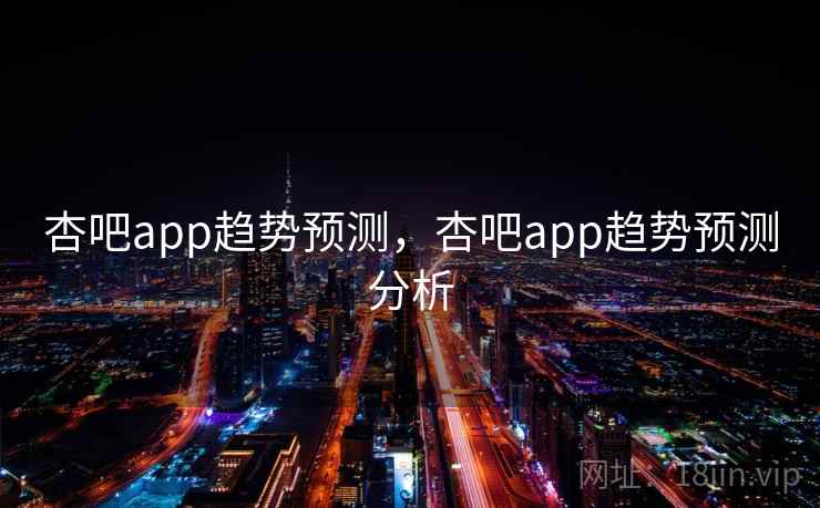 杏吧app趋势预测，杏吧app趋势预测分析  第2张