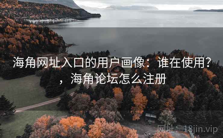 海角网址入口的用户画像：谁在使用？，海角论坛怎么注册  第2张