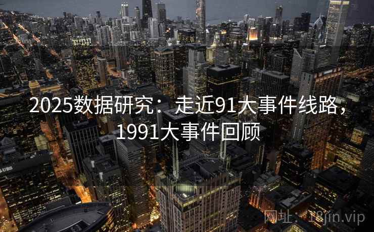2025数据研究：走近91大事件线路，1991大事件回顾  第2张