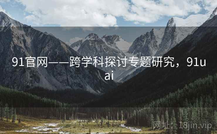 91官网——跨学科探讨专题研究，91uai  第2张