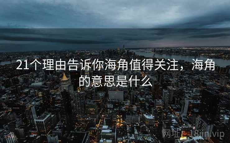 21个理由告诉你海角值得关注,海角的意思是什么 第2张 21个理由告诉你海角值得关注,海角的意思是什么 第2张