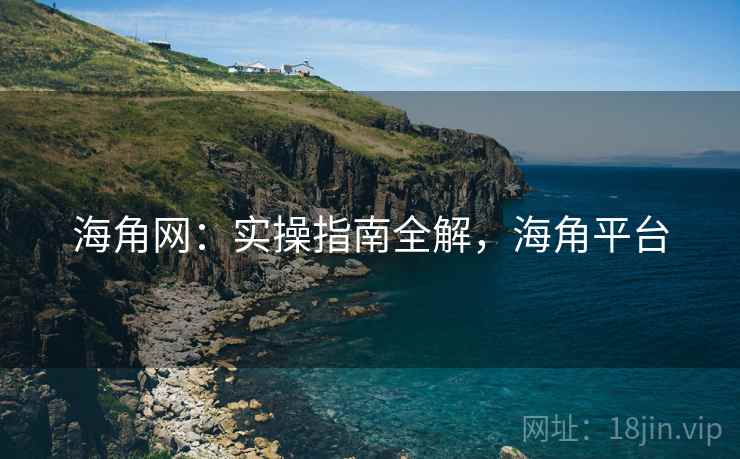 海角网:实操指南全解,海角平台 第2张 海角网:实操指南全解,海角平台 第2张